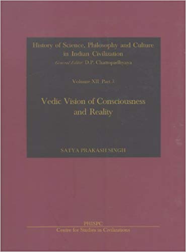Vedic Vision Of Consciousness And Reality Vol. XII, Part 3 History Of Science, Philosophy And Culture In Indian Civilization