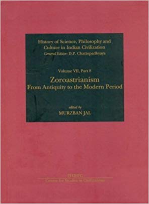 Zoroastrianism: From Antiquity to the Modern Period (History of Science, Philosophy and Culture in Indian Civilization, Volume VII, Part 8)
