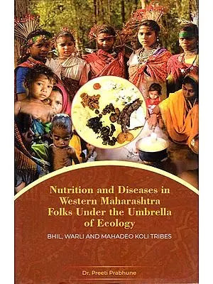 Nutrition and Diseases in Western Maharashtra Folks Under the Umbrella of Ecology- Bhil, Warli and Mahadeo Koli Tribes