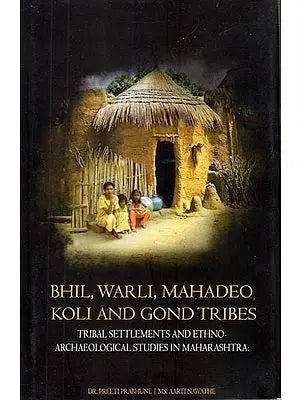 Tribal Settlements and Ethno-Archaeological Studies in Maharashtra- Bhil, Warli, Mahadeo Koli and Gond Tribes