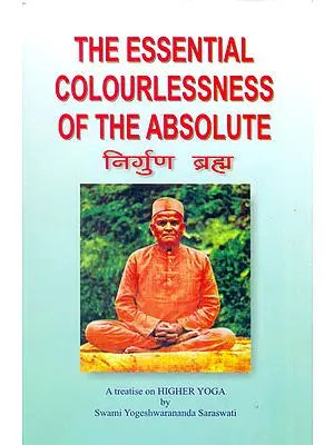 The Essential colourlessness of the Absolute or The Un-Conditioned Brahma Nirguna Brahma (A Fresh Investigating Study of Nirguna Brahma and Real Truth about the Universal Spirit)