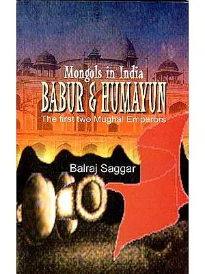 Mongols in India :BABUR AND HUMAYUN The First Two Mughal Emperors