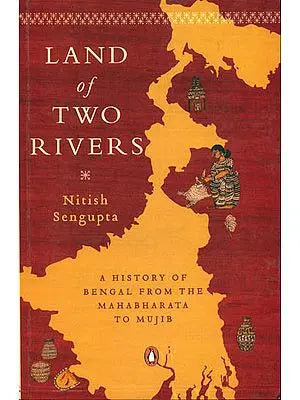 Land of Two Rivers: A History of Bengl from the Mahabharat to Mujib