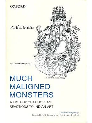 Much Maligned Monsters (A History of European Reactions to Indian Art)