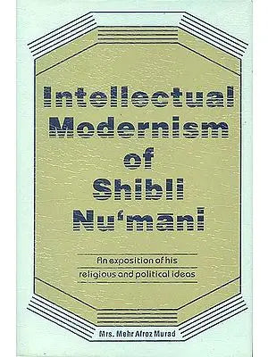 Intellectual Modernism of Shibli Nu’mani (An Exposition of His Religious and Political Ideas)