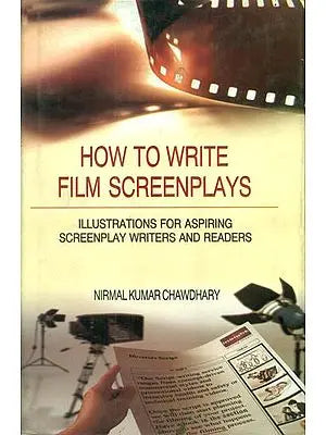 How to Write Film Screenplays (Illustrations for Aspiring Screenplay Writers and Readers)