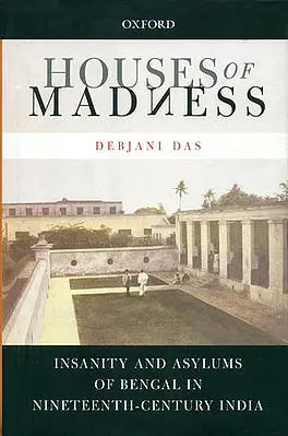 Houses of Madness (Insanity and Asylums of Bengal in Nineteenth Century India)