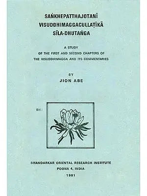 Sankhepatthajotani Visuddhimaggacullatika Sila Dhutanga: A Study of The First and Second Chapters of The Visuddhimagga and its Commentaries