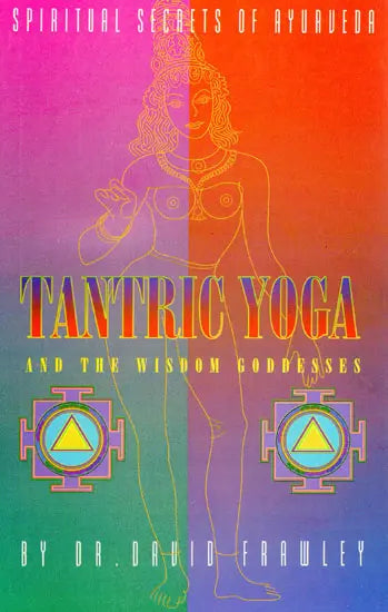 Tantric Yoga And The Wisdom Goddesses: Spiritual Secrets Of Ayurveda