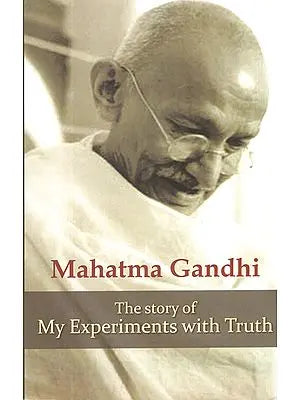 Mahatma Gandhi - The Story of My Experiments with Truth (An Autobiography)