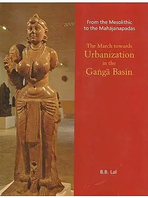 From the Mesolithic to the Mahajanpadas (The March Towards Urbanization in the Ganga Basin)