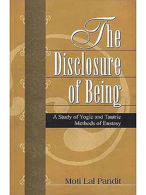 The Disclosure of Being (A Study of Yogic and Tantric Methods of Enstasy)