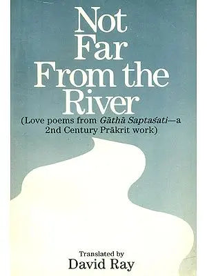 Not Far From the River- Love Poems from Gatha Saptasati (A 2nd Century Prakrit Work)