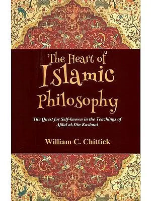 The Heart of Islamic Philosophy- The Quest for Self-Known in the Teachings of Afdul al-Din Kashani