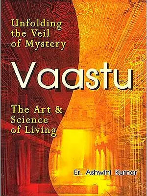 Unfolding the Veil of Mystery: VAASTU (The Art of Science of Living)