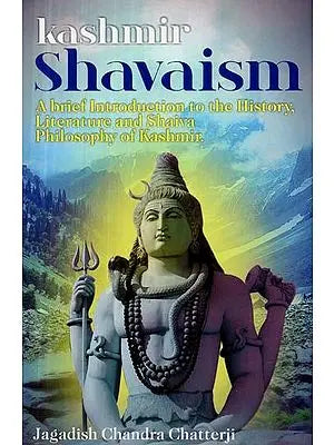 Kashmir Shavaism - A brief Introduction to the History, Literature and Shaiva Philosophy of Kashmir