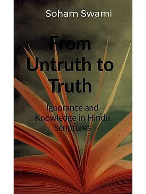 From Untruth to Truth- Ignorance and Knowledge in Hindu Scriptures