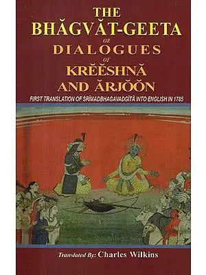 The Bhagvat-Geeta or Dialogues of Kreeshna and Arjoon (First Translation of Srimadbhagavadgita Into English in 1785)