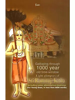 Galloping through 1000 Year Old Time-Window Eight Glimpses of Sri Ramanuj-Katha- Including Some Adventurous Journeys (For Young Ones, in Less than 6000 Words)