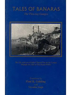 Tales of Banaras The Flowing Ganges (The life and lore of India's Sacred City on the Ganges)