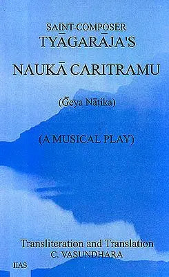 Saint-Composer Tyagaraja’s Nauka Caritramu – Geya Natika (A Musical Play) (Text, Transliteration and Translation)