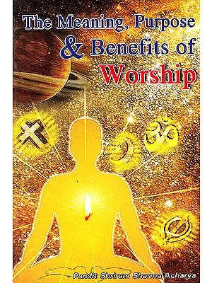 The Meaning, Purpose and Benefits of Worship