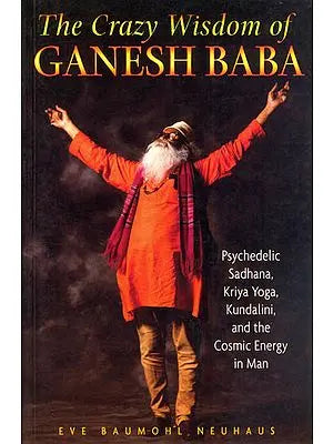 The Crazy Wisdom of Ganesh Baba (Psychedelic Sadhana, Kriya Yoga, Kundalini, and the Cosmic Energy in Man)