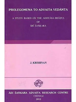Prolegomena to Advaita Vedanta (A Study Based on the Adhyasa-Bhasya of Sri Sankara)