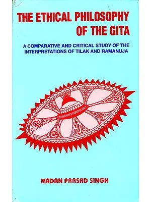 The Ethical Philosophy of The Gita (A Comparative and Critical Study of The Interpretaions of Tilak and Ramanuja)