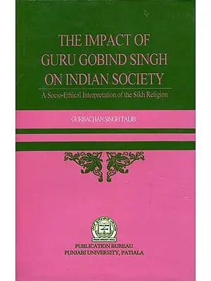 The Impact of Guru Gobind Singh on Indian Society (A Socio - Ethical Interpretation of The Sikh Religion)