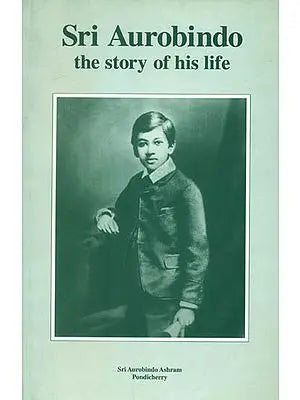 Sri Aurobindo: The Story of His Life