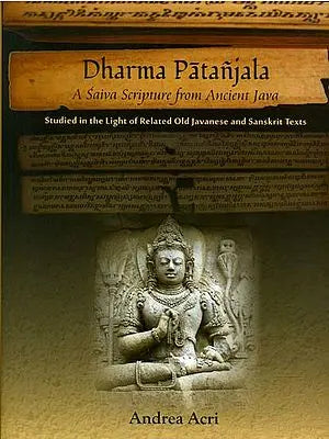 Dharma Patanjala - A Saiva Scripture from Ancient Java (Studied in the Light of Related Old Javanese and Sanskrit Texts)