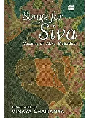 Songs for Siva (Vacanas of Akka Mahadevi)