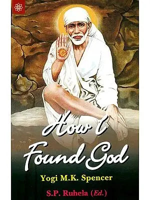 How I Found God (Roles Played by Fakir Shirdi Sai Bab as God and The Spirit Master in My Spiritual Training Resulting in God - Realization)
