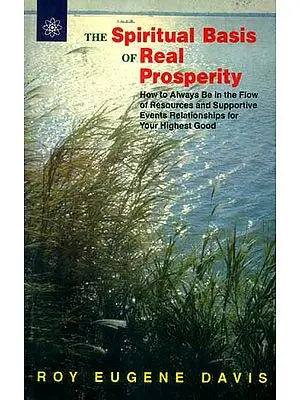 The Spiritual Basis of Real Prosperity (How to Always be in the Flow of Resources and Supportive Events Relationships for Your Highest Good)