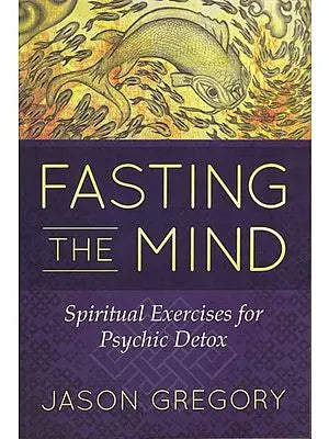 Fasting The Mind: Spiritual Exercises for Psychic Detox