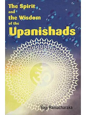 The Spirit and the Wisdom of the Upanishads