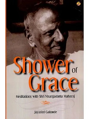 Shower of Grace- Meditations With Shri Nisargadatta Maharaj
