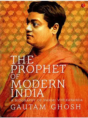The Prophet of Modern India: A Biography of Swami Vivekananda