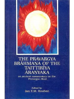 THE PRAVARGYA BRAHMANA OF THE TAITTIRIYA ARANYAKA (an ancient commentary on the Pravargya ritual)