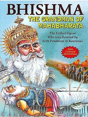 Bhishma The Grandman of Mahabharata (The Tallest Figure who was Revered by both Pandavas and Kauravas)