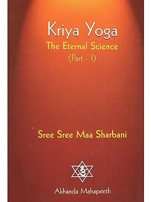 Kriya Yoga- The Eternal Science (Part-I)