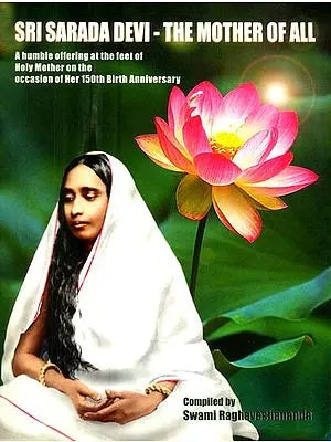 Sri Sarada Devi- The Mother of All (A Humble Offering at The Feet of Holy Mother on The Occasion of Her 150th Birth Anniversary)