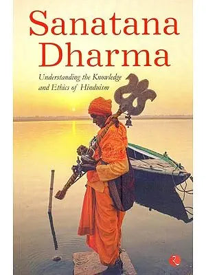 Sanatana Dharma: Understanding The Knowledge And Ethics Of Hinduism