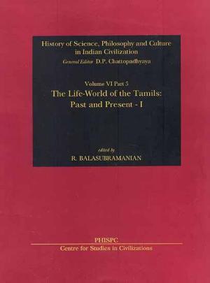 The Life -World of The Tamils Past And Present-I Vol. VI part 5 History Of Science, Philosophy And Culture In Indian Civilization