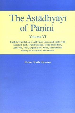 The Astadhyayi Of Panini, Vol.VI : English Translation Of Adhyayas Seven And Eight With Sanskrit Text, Translation, Word Boundary,Anuvrtti, Vrtti, Explanatory Notes, Derivational History Of Examples And Indices