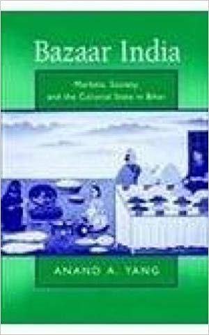 Bazaar India: Markets, Society, And The Colonial State In Gangetic Bihar