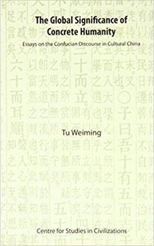 The Global Significance of Concrete Humanity: Essays on the Confucian Discourse in Cultural China