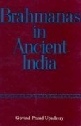 Brahmanas in Ancient India (A Study in the Role of the Brahmana Class from C. 200 BC to C. AD 500) [Hardcover] Govind Prasad Upadhyay