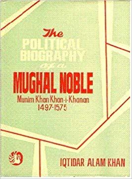 The Political Biography of a Mughal Noble: Munim Khan-I-Khanan 1497-1575